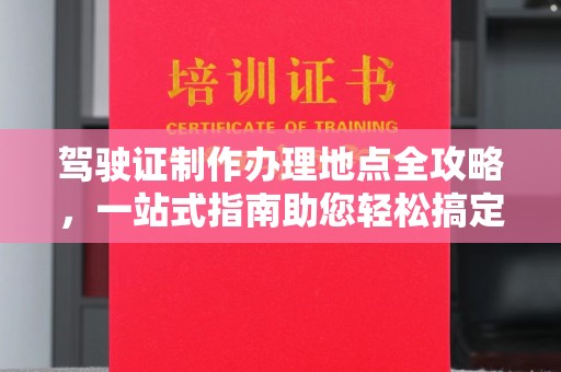 名山驾驶证制作办理地点全攻略，一站式指南助您轻松搞定