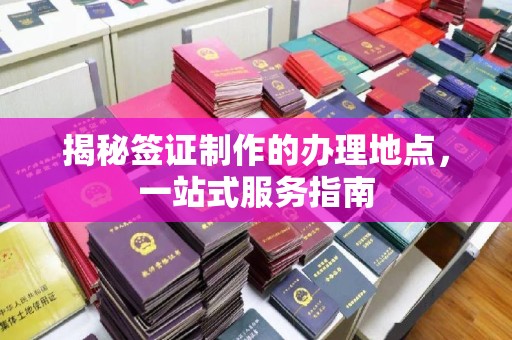 名山揭秘签证制作的办理地点，一站式服务指南