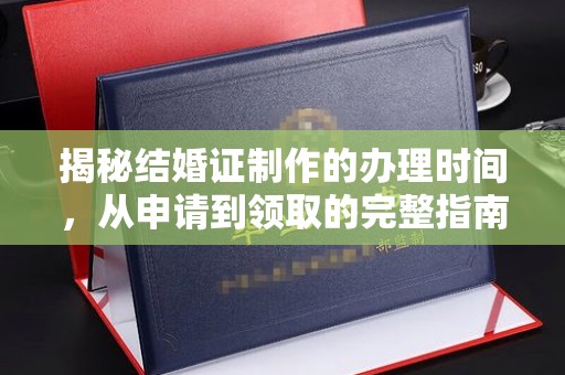 名山揭秘结婚证制作的办理时间，从申请到领取的完整指南