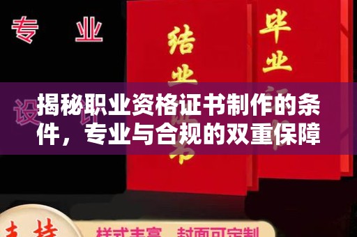 名山揭秘职业资格证书制作的条件，专业与合规的双重保障