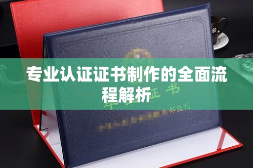 名山专业认证证书制作的全面流程解析