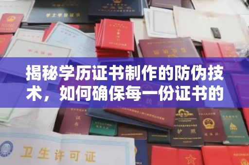 名山揭秘学历证书制作的防伪技术，如何确保每一份证书的真实性