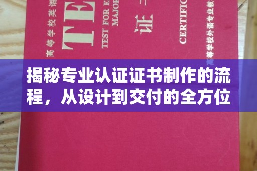 名山揭秘专业认证证书制作的流程，从设计到交付的全方位指南