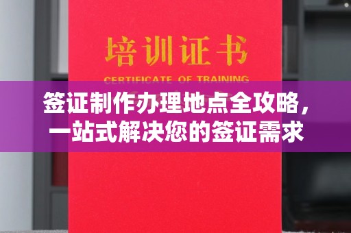 名山签证制作办理地点全攻略，一站式解决您的签证需求